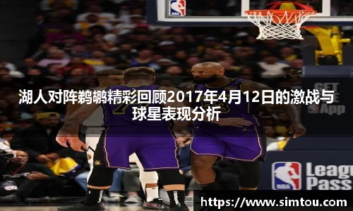 湖人对阵鹈鹕精彩回顾2017年4月12日的激战与球星表现分析