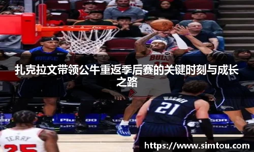 扎克拉文带领公牛重返季后赛的关键时刻与成长之路