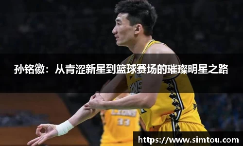 孙铭徽：从青涩新星到篮球赛场的璀璨明星之路