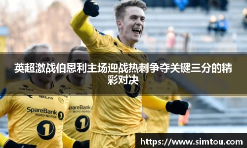 英超激战伯恩利主场迎战热刺争夺关键三分的精彩对决
